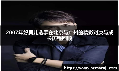 2007年好男儿选手在北京与广州的精彩对决与成长历程回顾