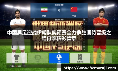 中国男足迎战伊朗队奥预赛全力争胜期待晋级之路再添精彩篇章