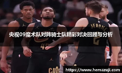 央视09魔术队对阵骑士队精彩对决回顾与分析