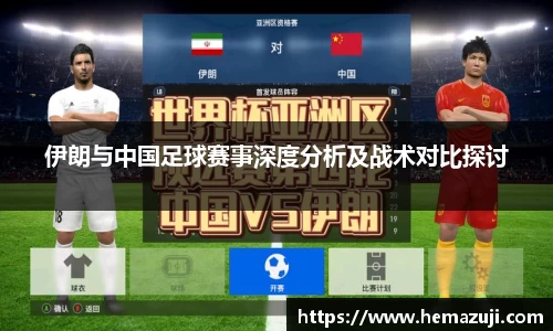 伊朗与中国足球赛事深度分析及战术对比探讨