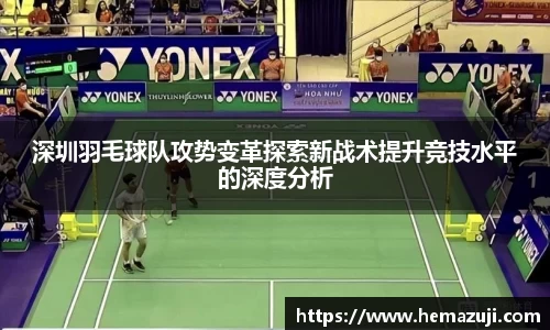 深圳羽毛球队攻势变革探索新战术提升竞技水平的深度分析