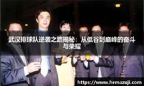 武汉排球队逆袭之路揭秘：从低谷到巅峰的奋斗与荣耀